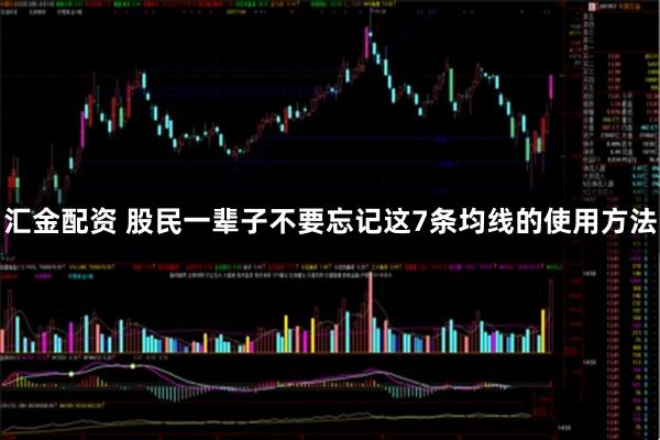 汇金配资 股民一辈子不要忘记这7条均线的使用方法
