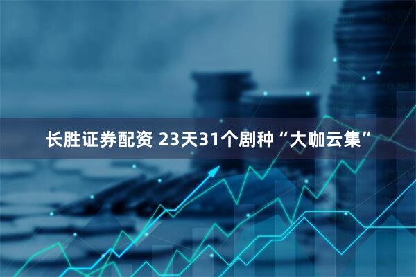 长胜证券配资 23天31个剧种“大咖云集”