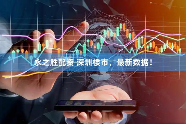 永之胜配资 深圳楼市，最新数据！