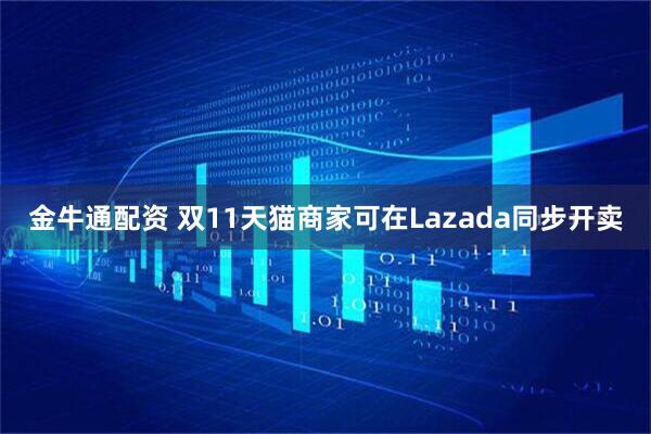 金牛通配资 双11天猫商家可在Lazada同步开卖