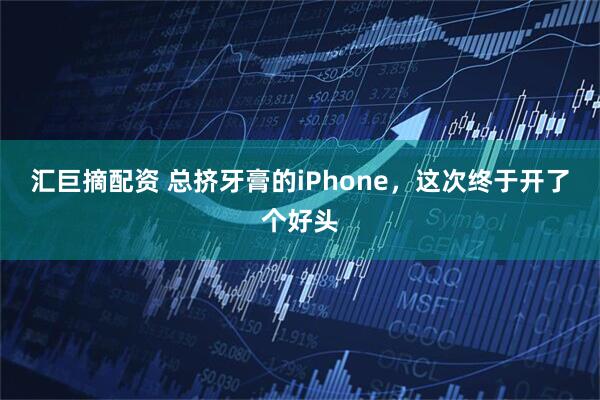 汇巨摘配资 总挤牙膏的iPhone，这次终于开了个好头